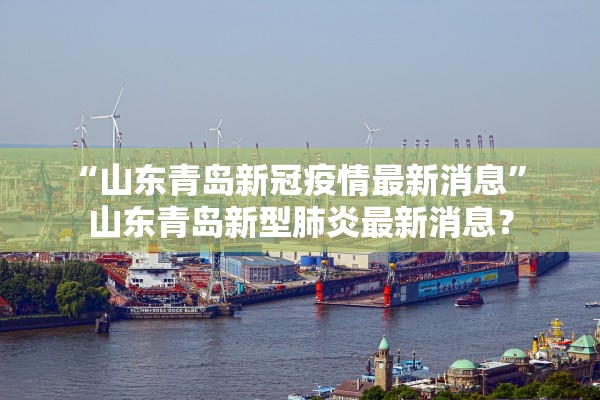 “山东青岛新冠疫情最新消息	” 山东青岛新型肺炎最新消息？