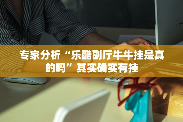 专家分析“乐酷副厅牛牛挂是真的吗”其实确实有挂