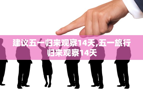 建议五一归来观察14天,五一旅行归来观察14天 建议五一归来观察14天,五一旅行归来观察14天