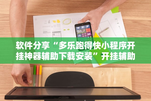 软件分享“多乐跑得快小程序开挂神器辅助下载安装	”开挂辅助详细步骤