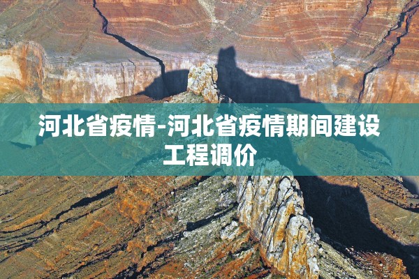 河北省疫情-河北省疫情期间建设工程调价