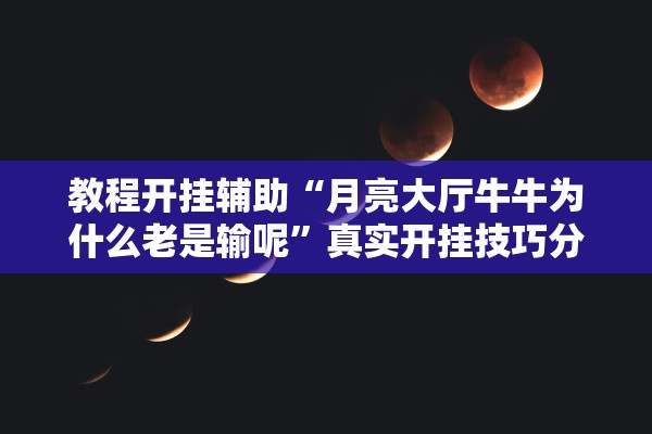 教程开挂辅助“月亮大厅牛牛为什么老是输呢”真实开挂技巧分享