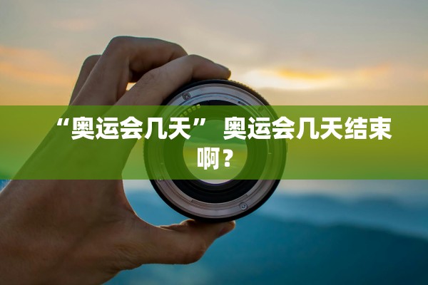 “奥运会几天	” 奥运会几天结束啊？