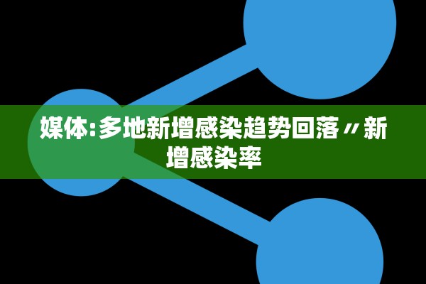 媒体:多地新增感染趋势回落〃新增感染率 媒体:多地新增感染趋势回落〃新增感染率