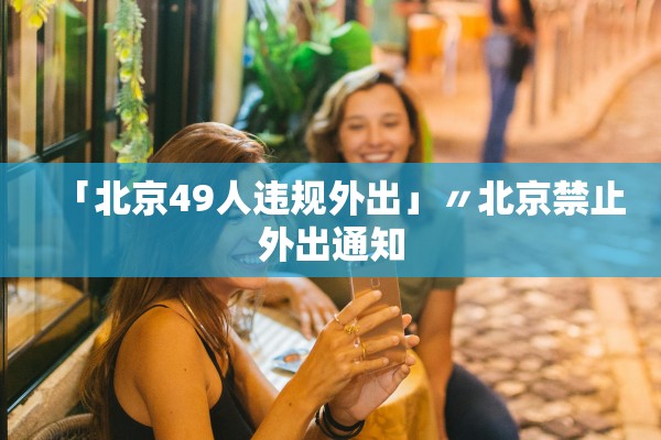 「北京49人违规外出」〃北京禁止外出通知 「北京49人违规外出」〃北京禁止外出通知