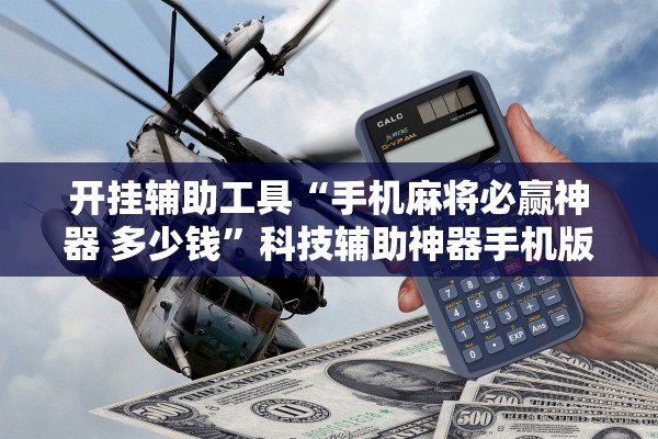 开挂辅助工具“手机麻将必赢神器 多少钱”科技辅助神器手机版教程