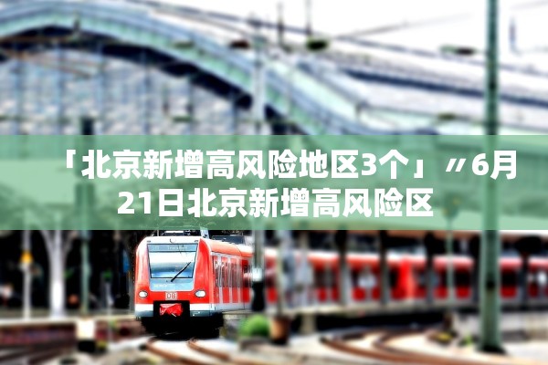 「北京新增高风险地区3个」〃6月21日北京新增高风险区