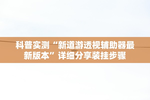 科普实测“新道游透视辅助器最新版本	”详细分享装挂步骤