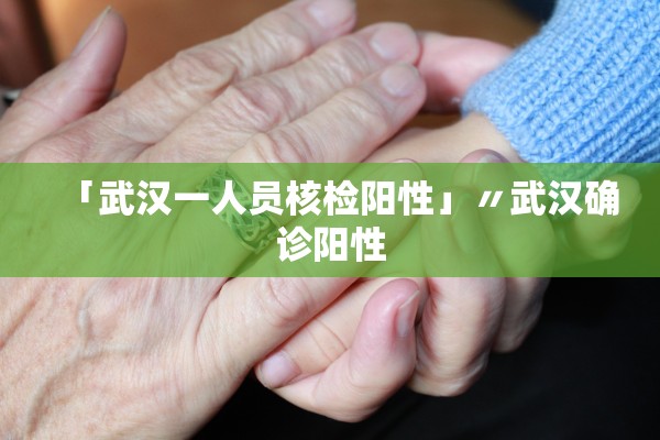 「武汉一人员核检阳性」〃武汉确诊阳性 「武汉一人员核检阳性」〃武汉确诊阳性