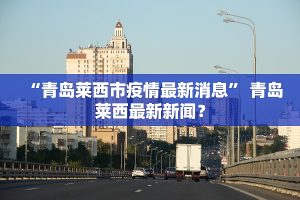 “青岛莱西市疫情最新消息” 青岛莱西最新新闻？