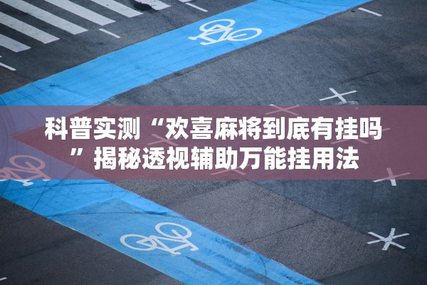 科普实测“欢喜麻将到底有挂吗”揭秘透视辅助万能挂用法