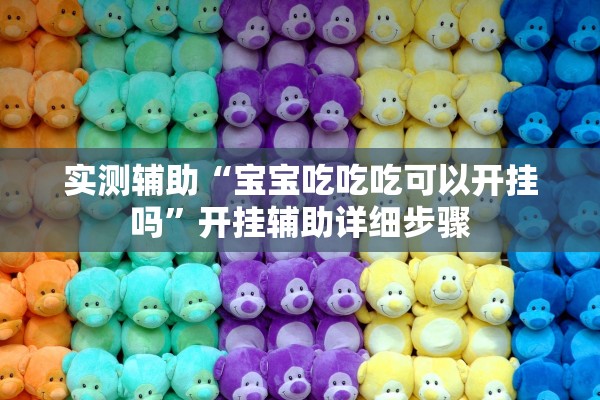 实测辅助“宝宝吃吃吃可以开挂吗”开挂辅助详细步骤
