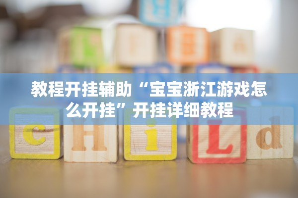教程开挂辅助“宝宝浙江游戏怎么开挂	”开挂详细教程