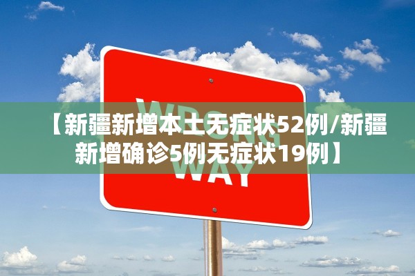 【新疆新增本土无症状52例/新疆新增确诊5例无症状19例】 【新疆新增本土无症状52例/新疆新增确诊5例无症状19例】