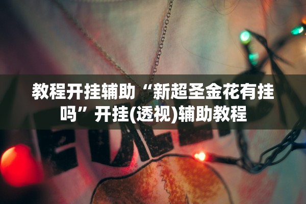 教程开挂辅助“新超圣金花有挂吗”开挂(透视)辅助教程