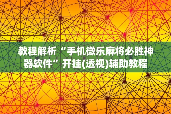 教程解析“手机微乐麻将必胜神器软件	”开挂(透视)辅助教程