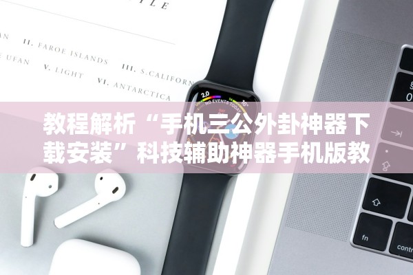 教程解析“手机三公外卦神器下载安装”科技辅助神器手机版教程