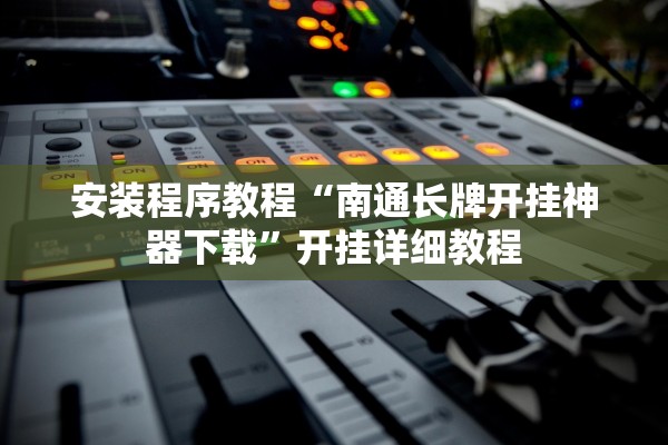 安装程序教程“南通长牌开挂神器下载”开挂详细教程