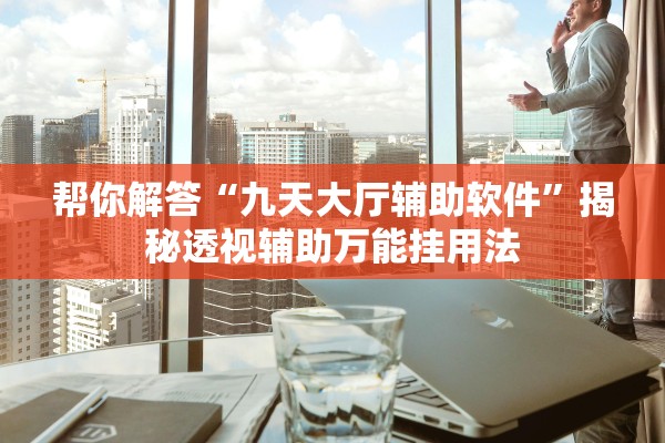 帮你解答“九天大厅辅助软件”揭秘透视辅助万能挂用法