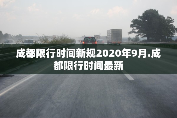 成都限行时间新规2020年9月.成都限行时间最新
