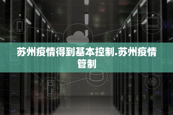 苏州疫情得到基本控制.苏州疫情管制