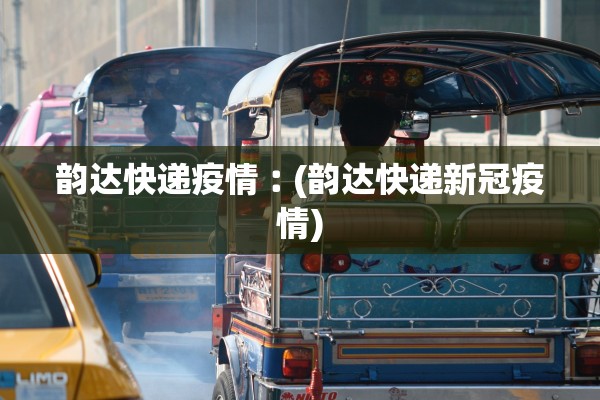 韵达快递疫情︰(韵达快递新冠疫情) 韵达快递疫情︰(韵达快递新冠疫情)