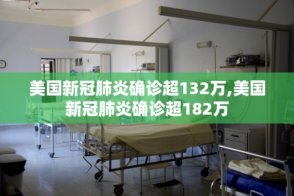 美国新冠肺炎确诊超132万,美国新冠肺炎确诊超182万 美国新冠肺炎确诊超132万,美国新冠肺炎确诊超182万