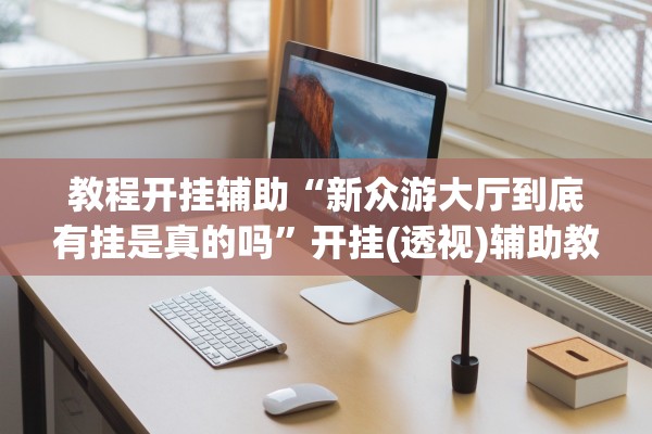 教程开挂辅助“新众游大厅到底有挂是真的吗”开挂(透视)辅助教程