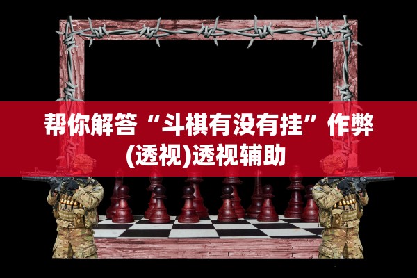 帮你解答“斗棋有没有挂”作弊(透视)透视辅助 